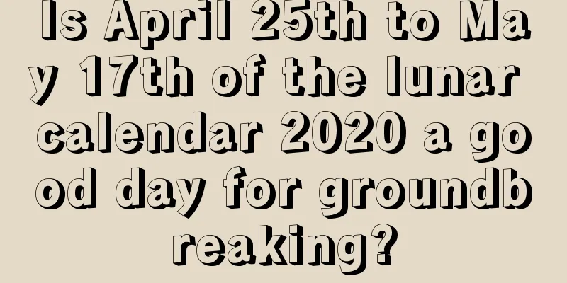 Is April 25th to May 17th of the lunar calendar 2020 a good day for groundbreaking?