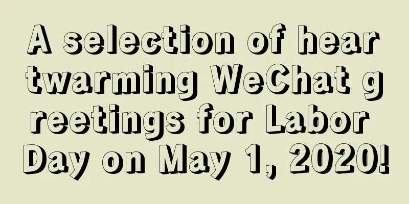 A selection of heartwarming WeChat greetings for Labor Day on May 1, 2020!