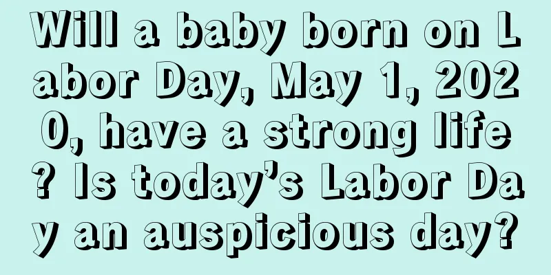 Will a baby born on Labor Day, May 1, 2020, have a strong life? Is today’s Labor Day an auspicious day?