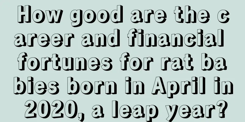 How good are the career and financial fortunes for rat babies born in April in 2020, a leap year?