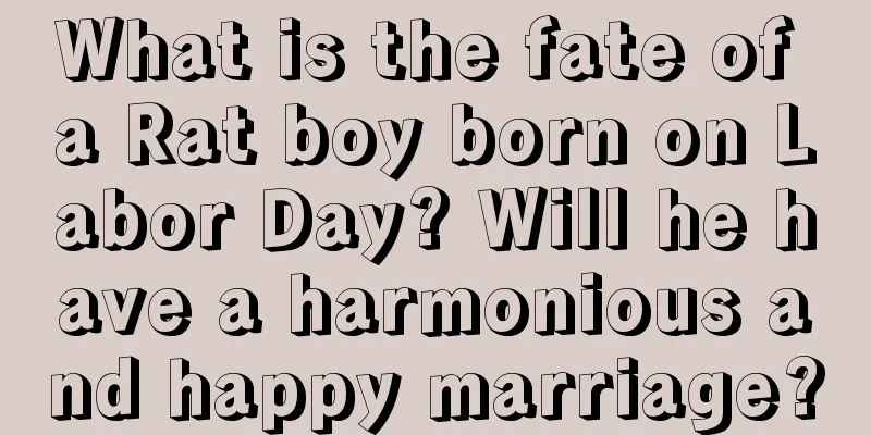 What is the fate of a Rat boy born on Labor Day? Will he have a harmonious and happy marriage?