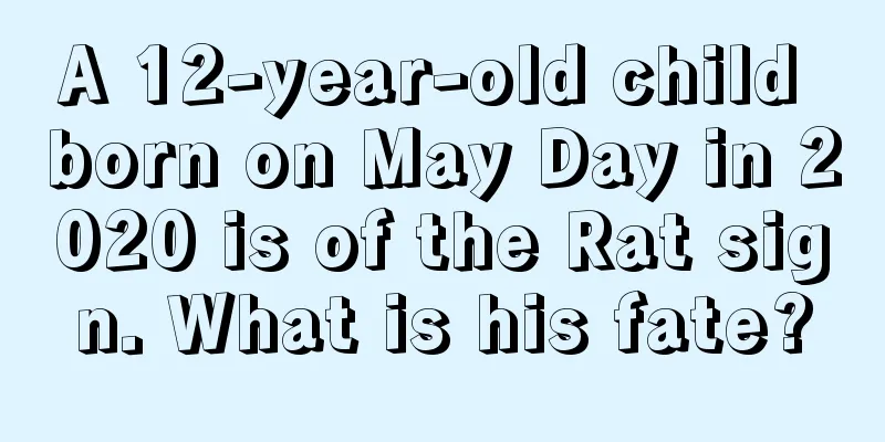 A 12-year-old child born on May Day in 2020 is of the Rat sign. What is his fate?
