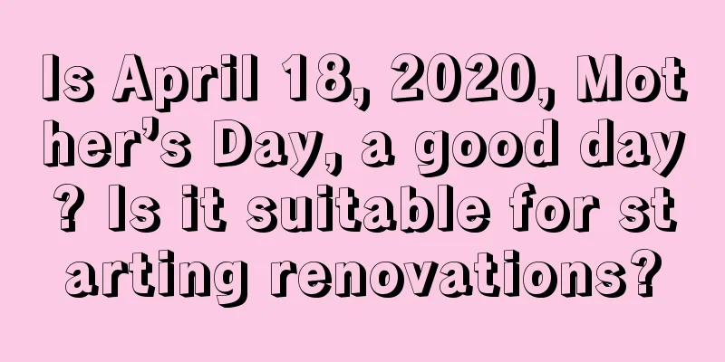 Is April 18, 2020, Mother’s Day, a good day? Is it suitable for starting renovations?