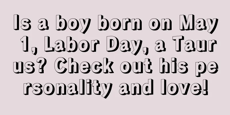 Is a boy born on May 1, Labor Day, a Taurus? Check out his personality and love!