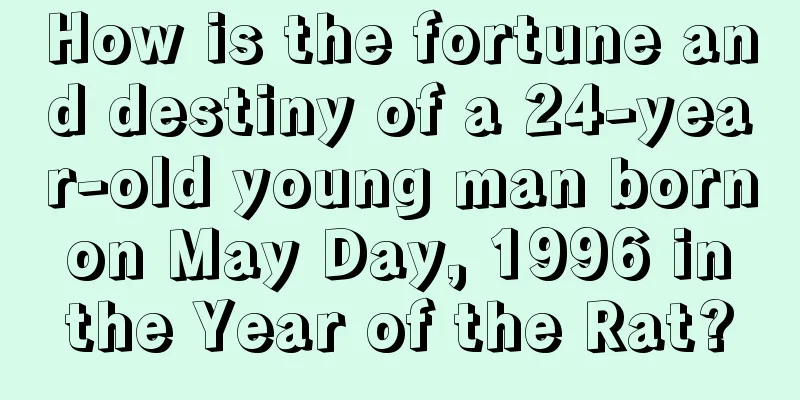 How is the fortune and destiny of a 24-year-old young man born on May Day, 1996 in the Year of the Rat?