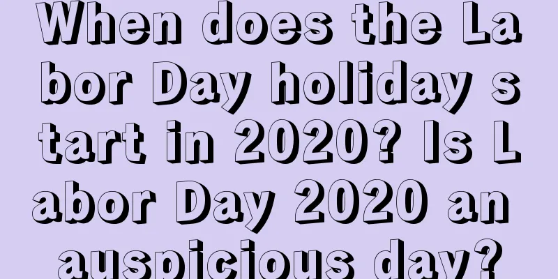 When does the Labor Day holiday start in 2020? Is Labor Day 2020 an auspicious day?