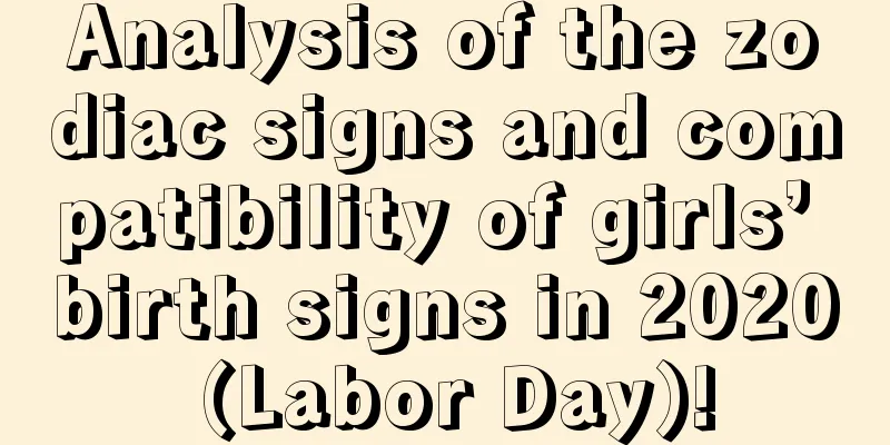 Analysis of the zodiac signs and compatibility of girls’ birth signs in 2020 (Labor Day)!