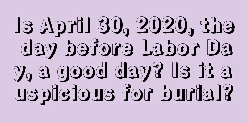 Is April 30, 2020, the day before Labor Day, a good day? Is it auspicious for burial?