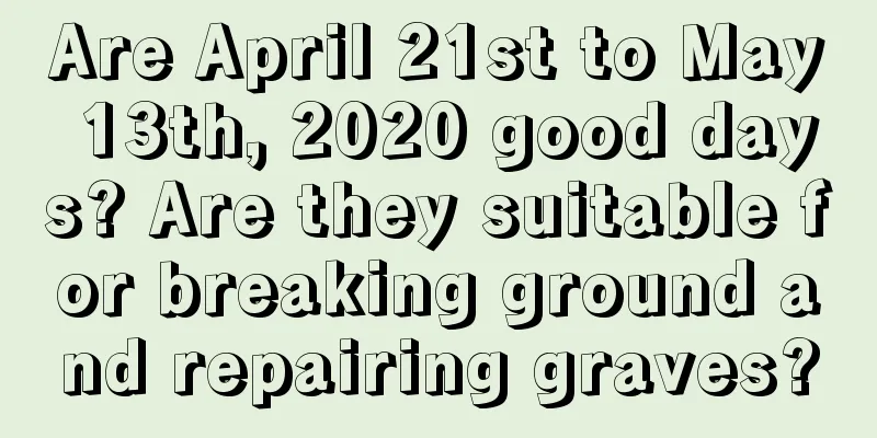 Are April 21st to May 13th, 2020 good days? Are they suitable for breaking ground and repairing graves?