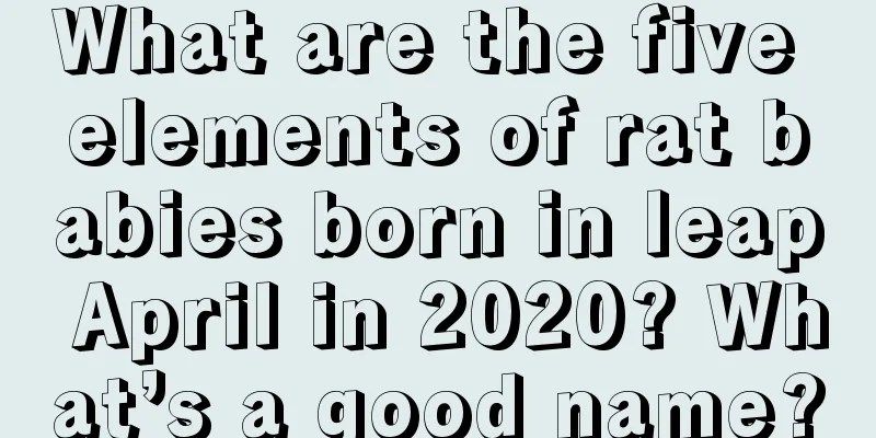 What are the five elements of rat babies born in leap April in 2020? What’s a good name?