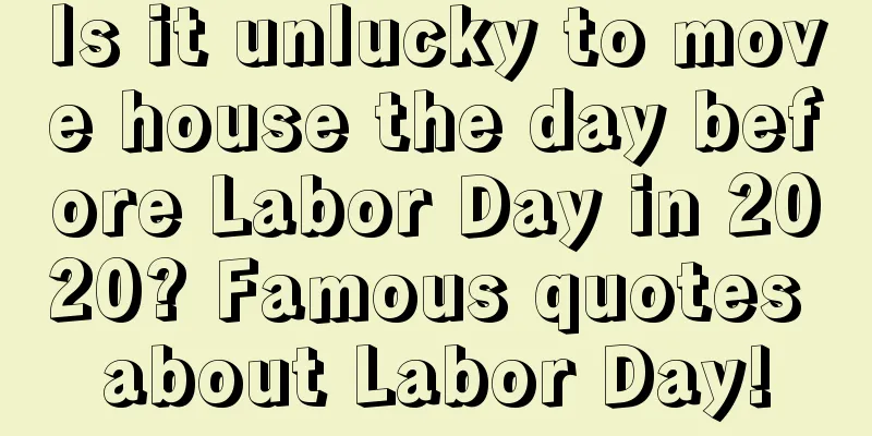 Is it unlucky to move house the day before Labor Day in 2020? Famous quotes about Labor Day!