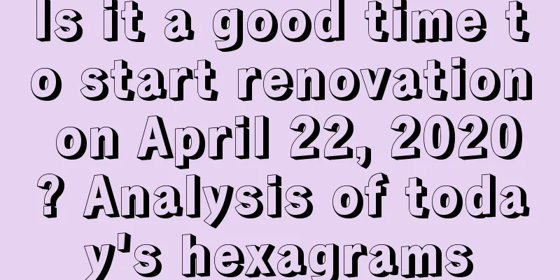 Is it a good time to start renovation on April 22, 2020? Analysis of today's hexagrams