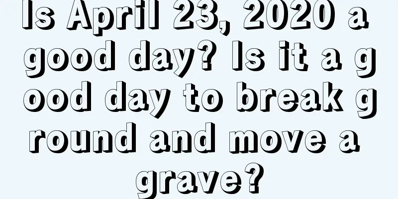 Is April 23, 2020 a good day? Is it a good day to break ground and move a grave?