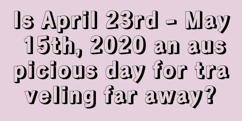 Is April 23rd - May 15th, 2020 an auspicious day for traveling far away?