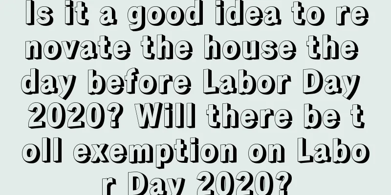 Is it a good idea to renovate the house the day before Labor Day 2020? Will there be toll exemption on Labor Day 2020?