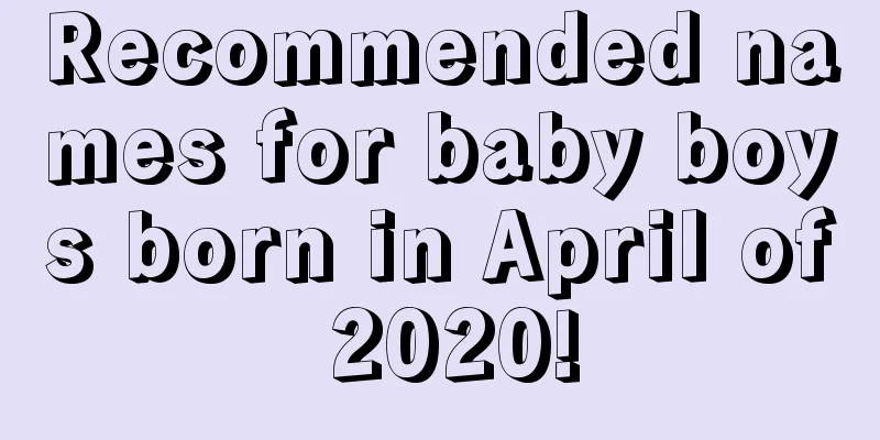 Recommended names for baby boys born in April of 2020!