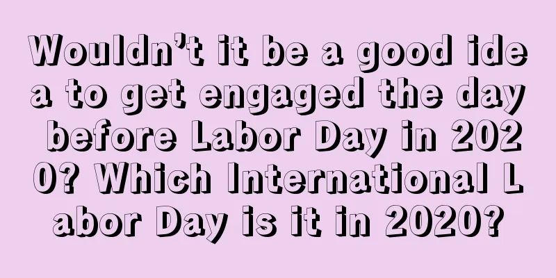 Wouldn’t it be a good idea to get engaged the day before Labor Day in 2020? Which International Labor Day is it in 2020?
