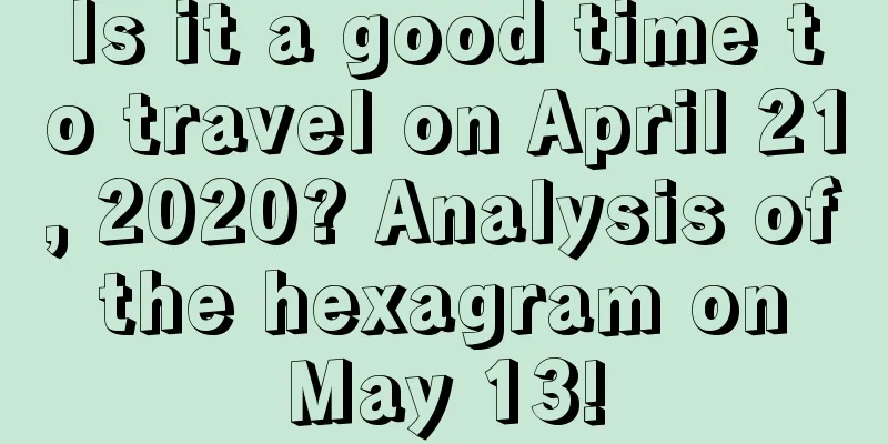 Is it a good time to travel on April 21, 2020? Analysis of the hexagram on May 13!
