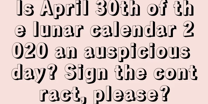 Is April 30th of the lunar calendar 2020 an auspicious day? Sign the contract, please?