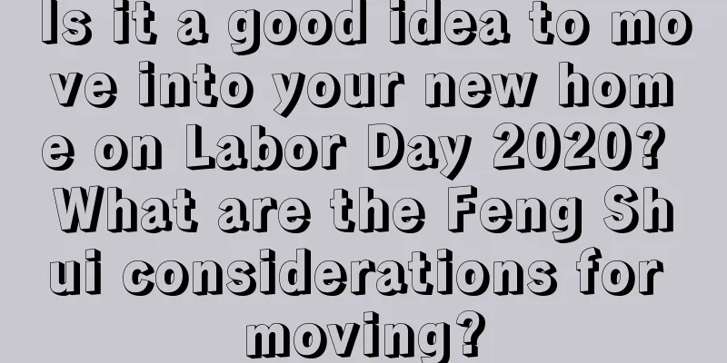 Is it a good idea to move into your new home on Labor Day 2020? What are the Feng Shui considerations for moving?