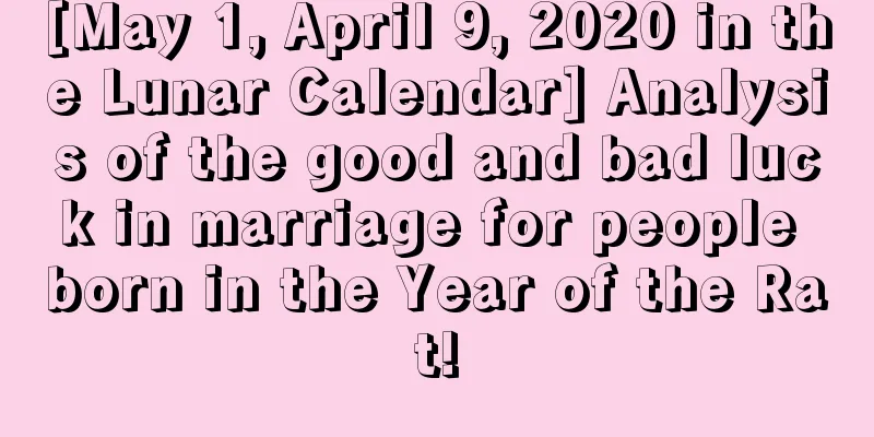 [May 1, April 9, 2020 in the Lunar Calendar] Analysis of the good and bad luck in marriage for people born in the Year of the Rat!