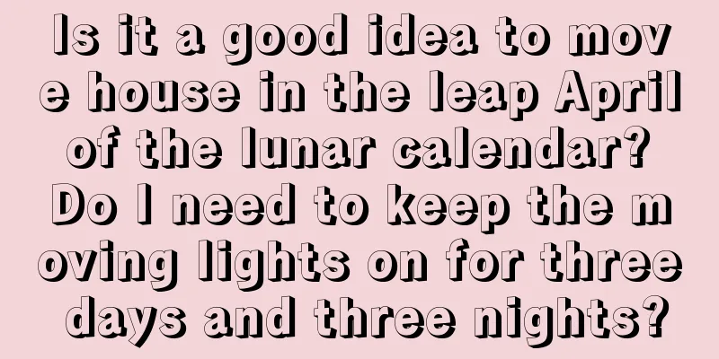 Is it a good idea to move house in the leap April of the lunar calendar? Do I need to keep the moving lights on for three days and three nights?