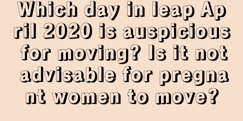 Which day in leap April 2020 is auspicious for moving? Is it not advisable for pregnant women to move?
