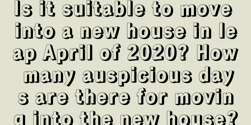 Is it suitable to move into a new house in leap April of 2020? How many auspicious days are there for moving into the new house?