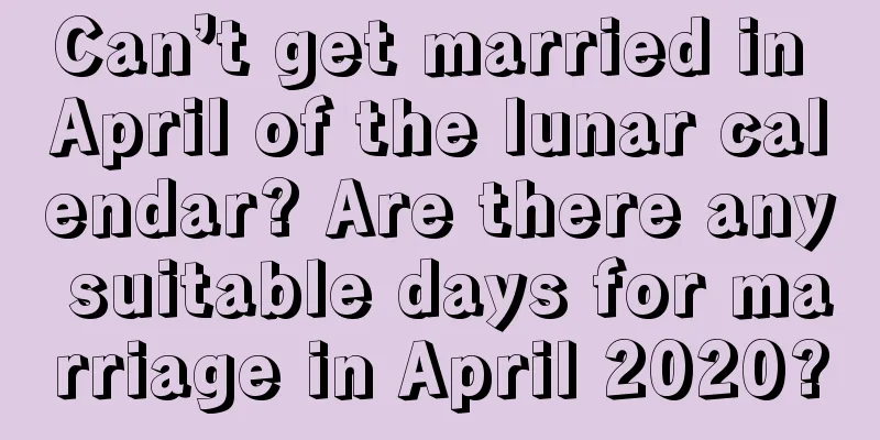Can’t get married in April of the lunar calendar? Are there any suitable days for marriage in April 2020?