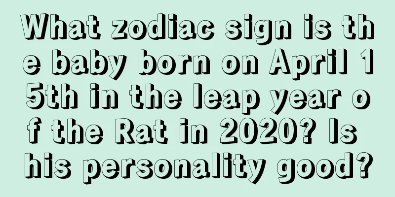 What zodiac sign is the baby born on April 15th in the leap year of the Rat in 2020? Is his personality good?