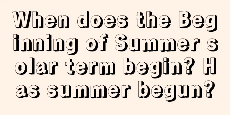 When does the Beginning of Summer solar term begin? Has summer begun?