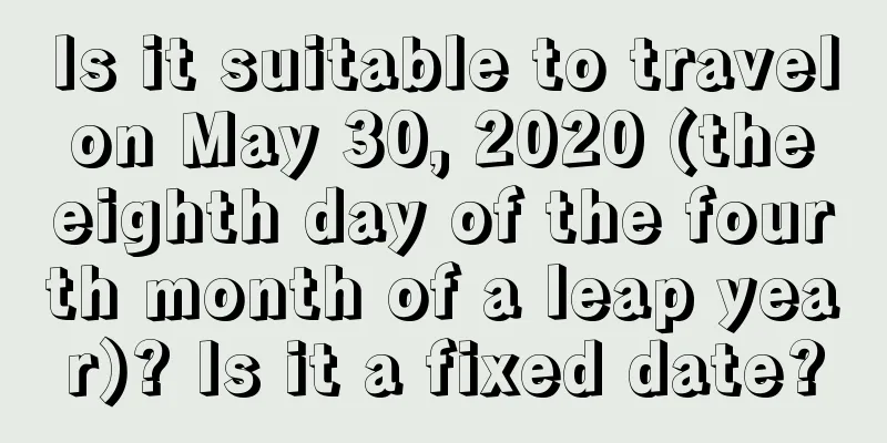 Is it suitable to travel on May 30, 2020 (the eighth day of the fourth month of a leap year)? Is it a fixed date?