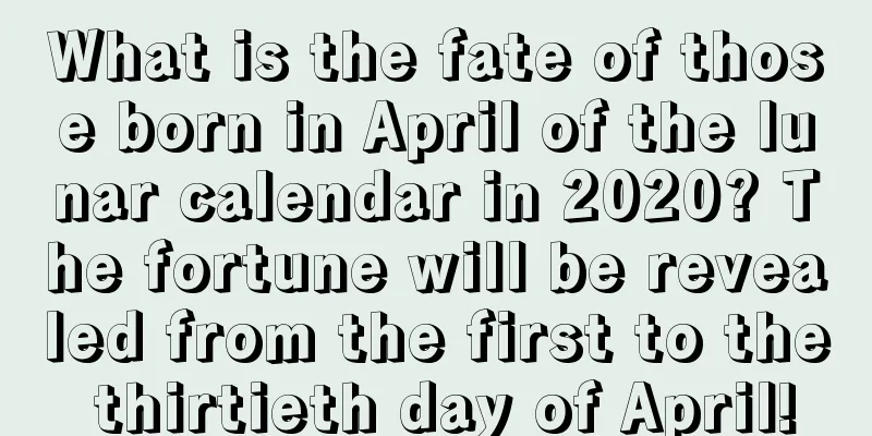 What is the fate of those born in April of the lunar calendar in 2020? The fortune will be revealed from the first to the thirtieth day of April!