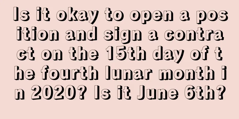 Is it okay to open a position and sign a contract on the 15th day of the fourth lunar month in 2020? Is it June 6th?