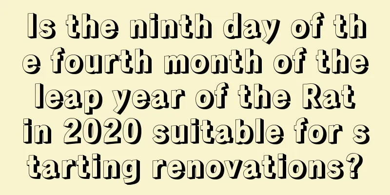 Is the ninth day of the fourth month of the leap year of the Rat in 2020 suitable for starting renovations?