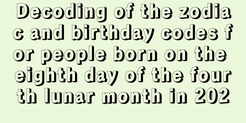 Decoding of the zodiac and birthday codes for people born on the eighth day of the fourth lunar month in 2020