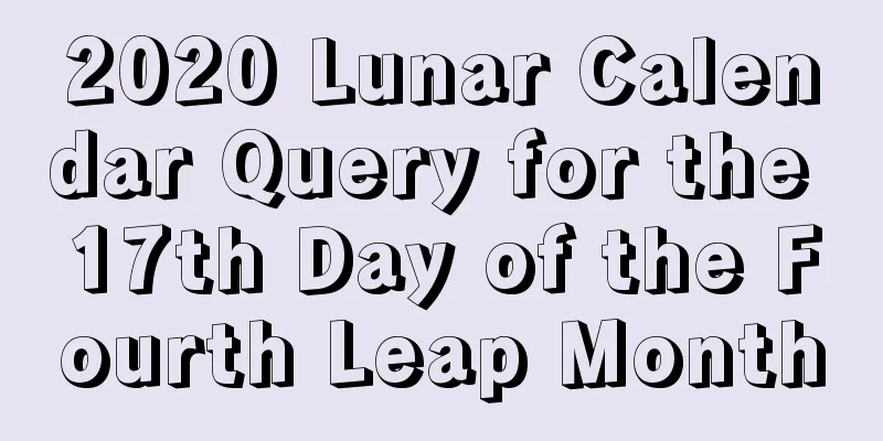 2020 Lunar Calendar Query for the 17th Day of the Fourth Leap Month