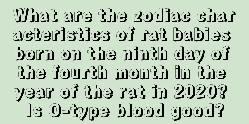 What are the zodiac characteristics of rat babies born on the ninth day of the fourth month in the year of the rat in 2020? Is O-type blood good?