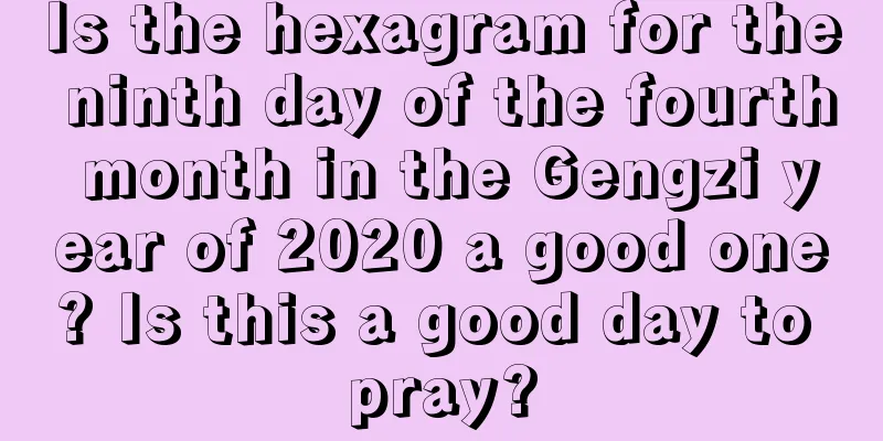 Is the hexagram for the ninth day of the fourth month in the Gengzi year of 2020 a good one? Is this a good day to pray?