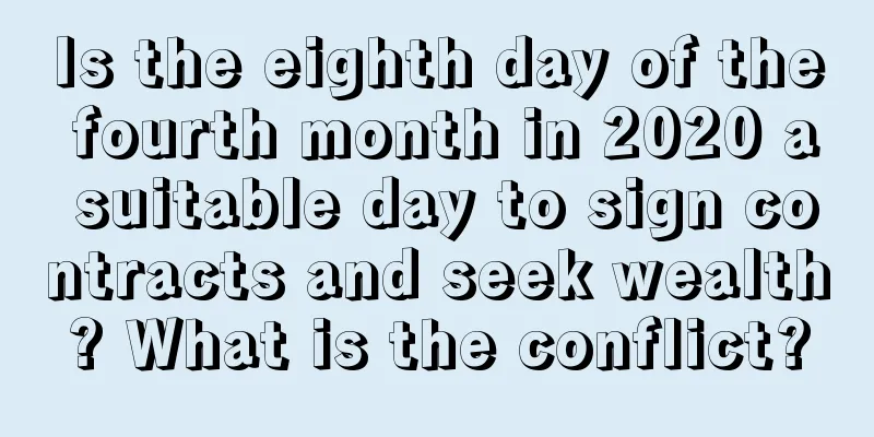 Is the eighth day of the fourth month in 2020 a suitable day to sign contracts and seek wealth? What is the conflict?