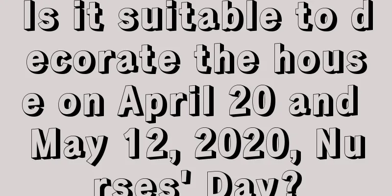 Is it suitable to decorate the house on April 20 and May 12, 2020, Nurses' Day?