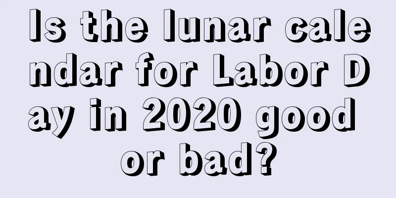 Is the lunar calendar for Labor Day in 2020 good or bad?