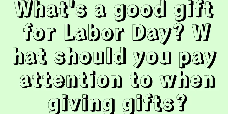 What's a good gift for Labor Day? What should you pay attention to when giving gifts?