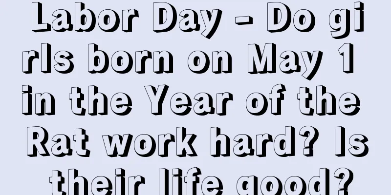 Labor Day - Do girls born on May 1 in the Year of the Rat work hard? Is their life good?