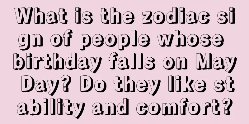 What is the zodiac sign of people whose birthday falls on May Day? Do they like stability and comfort?