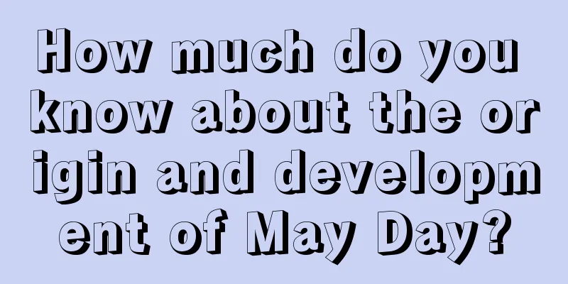 How much do you know about the origin and development of May Day?