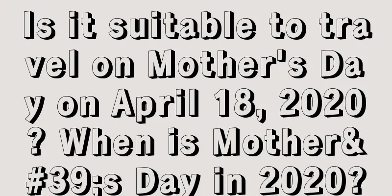Is it suitable to travel on Mother's Day on April 18, 2020? When is Mother's Day in 2020?