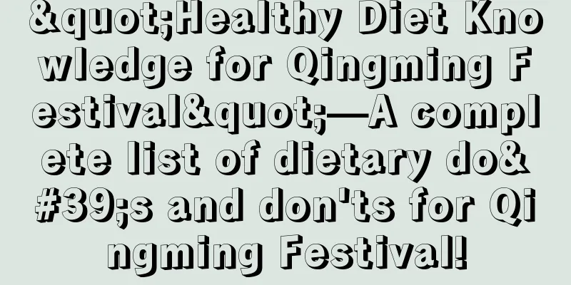 "Healthy Diet Knowledge for Qingming Festival"—A complete list of dietary do's and don'ts for Qingming Festival!