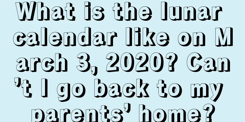 What is the lunar calendar like on March 3, 2020? Can’t I go back to my parents’ home?