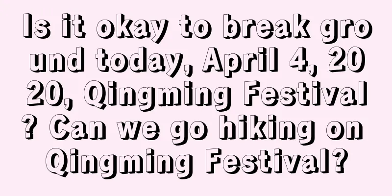 Is it okay to break ground today, April 4, 2020, Qingming Festival? Can we go hiking on Qingming Festival?